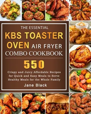 The Essential KBS Toaster Oven Air Fryer Combo Cookbook: 550 ropogós és lédús megfizethető recept gyors és egyszerű ételekhez, hogy egészséges ételeket tálaljon a t - The Essential KBS Toaster Oven Air Fryer Combo Cookbook: 550 Crispy and Juicy Affordable Recipes for Quick and Easy Meals to Serve Healthy Meals for t