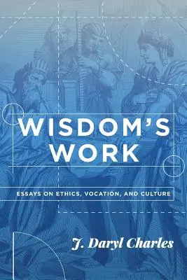 Wisdom's Work: Esszék etikáról, hivatásról és kultúráról - Wisdom's Work: Essays on Ethics, Vocation, and Culture