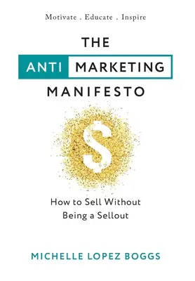 Az anti-marketing manifesztum: Hogyan adjunk el anélkül, hogy eladós lennénk - The Anti-Marketing Manifesto: How to Sell Without Being a Sellout