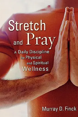 Nyújtózkodj és imádkozz: A napi fegyelem a testi és lelki jólétért - Stretch and Pray: A Daily Discipline for Physical and Spiritual Wellness