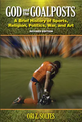 Isten és a kapufák: A sport, a vallás, a politika, a háború és a művészet rövid története (átdolgozott kiadás) - God and the Goalposts: A Brief History of Sports, Religion, Politics, War and Art (Revised Edition)