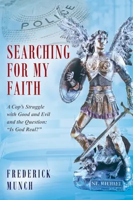 A hitem keresése: Egy zsaru küzdelme a jóval és a rosszal és a kérdéssel: Is God Real?„”” - Searching for my Faith: A Cop's Struggle with Good and Evil and the Question: Is God Real?