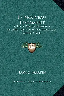 Le Nouveau Testament: C'Est A Dire La Nouvelle Alliance De Notre Seigneur Jesus Christ (1731)