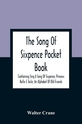 The Song Of Sixpence Pocket Book; Containing Sing A Song Of Sixpence; Princess Belle E Toile; An Alphabet Of Old Friends