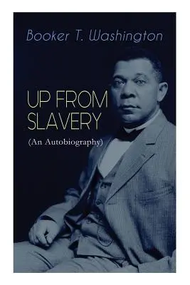 FEL a rabszolgaságból (önéletrajz): A látnok pedagógus, afroamerikai vezető és befolyásos polgárjogi aktivista emlékiratai - UP FROM SLAVERY (An Autobiography): Memoir of the Visionary Educator, African American Leader and Influential Civil Rights Activist