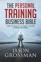 A személyi edzés üzleti bibliája: Hogyan építsünk 6, majd 7 számjegyű fitnesz üzletet? - The Personal Training Business Bible: How to Build a 6 THEN 7 Figure Fitness Business