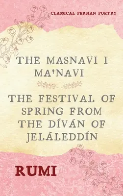 Rúmi Masnavi I Ma'navi (teljes 6 könyv): A tavasz ünnepe a Jelleddn dvn-jából - The Masnavi I Ma'navi of Rumi (Complete 6 Books): The Festival of Spring from The Dvn of Jelleddn