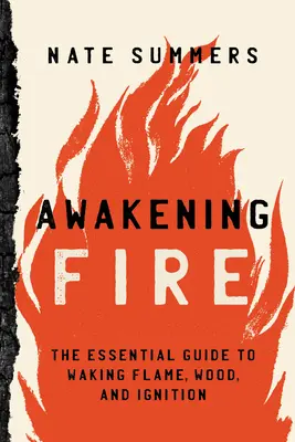 Ébredő tűz: A láng, a fa és a gyújtás felébresztésének alapvető útmutatója - Awakening Fire: An Essential Guide to Waking Flame, Wood, and Ignition
