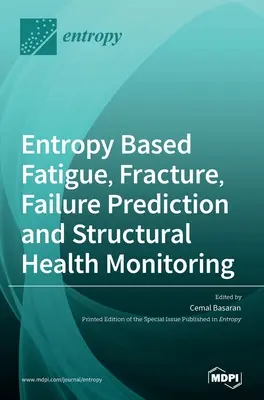 Entrópia alapú fáradás, törés, meghibásodás előrejelzés és szerkezeti állapotfigyelés - Entropy Based Fatigue, Fracture, Failure Prediction and Structural Health Monitoring