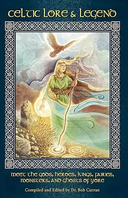 Keltské pověsti a legendy: Keltské pověsti a legendy: seznamte se s dávnými bohy, hrdiny, králi, vílami, příšerami a duchy - Celtic Lore and Legend: Meet the Gods, Heroes, Kings, Faities, Monsters, and Ghosts of Yore