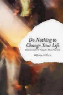 Ne tegyél semmit, hogy megváltoztasd az életed: Fedezd fel, mi történik, ha abbahagyod - Do Nothing to Change Your Life: Discovering What Happens When You Stop