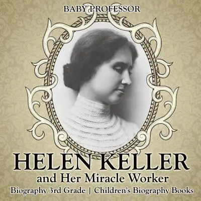 Helen Keller és a csodatevő - Életrajz 3. osztály - Gyerekeknek szóló életrajzi könyvek - Helen Keller and Her Miracle Worker - Biography 3rd Grade - Children's Biography Books