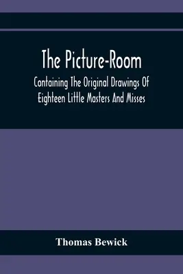 The Picture-Room: Tizennyolc kis mesterember és kisasszony eredeti rajzaiból: Melyhez erkölcsi és történelmi magyarázat is járul. - The Picture-Room: Containing The Original Drawings Of Eighteen Little Masters And Misses: To Which Is Added, Moral And Historical Explan