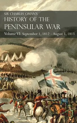 Sir Charles Oman's History of the Peninsular War VI. kötet: 1812. szeptember 1. - 1813. augusztus 5. Burgos ostroma, a visszavonulás Burgosból, a táborozás - Sir Charles Oman's History of the Peninsular War Volume VI: September 1, 1812 - August 5, 1813 The Siege of Burgos, the Retreat from Burgos, the Campa