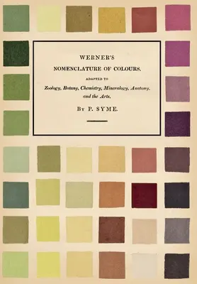 Werner: A színek nómenklatúrája - A zoológia, botanika, kémia, ásványtan, anatómia és a művészetekhez igazodóan - Werner's Nomenclature of Colours - Adapted to Zoology, Botany, Chemistry, Mineralogy, Anatomy, and the Arts