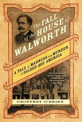 A Walworth-ház bukása: A Tale of Madness and Murder in Gilded Age America (Egy történet őrületről és gyilkosságról az aranykor Amerikájában) - The Fall of the House of Walworth: A Tale of Madness and Murder in Gilded Age America