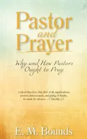 Lelkipásztor és ima: Miért és hogyan kell a lelkipásztoroknak imádkozniuk - Pastor and Prayer: Why and How Pastors Ought to Pray