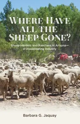 Where Have All the Sheep Gone?: Sheepherders and Ranchers in Arizona -- A Disappeasing Industry (Hová tűntek a juhok?) - Where Have All the Sheep Gone?: Sheepherders and Ranchers in Arizona -- A Disappearing Industry