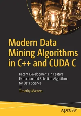 Modern adatbányászati algoritmusok C++ és Cuda C nyelven: Az adattudományi jellemző-kiválasztási és -kiválasztási algoritmusok legújabb fejlesztései - Modern Data Mining Algorithms in C++ and Cuda C: Recent Developments in Feature Extraction and Selection Algorithms for Data Science