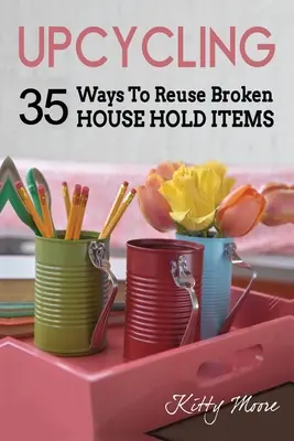 Upcycling: 35 Ways To Reuse Broken House Hold Items (2. kiadás) - Upcycling: 35 Ways To Reuse Broken House Hold Items (2nd Edition)