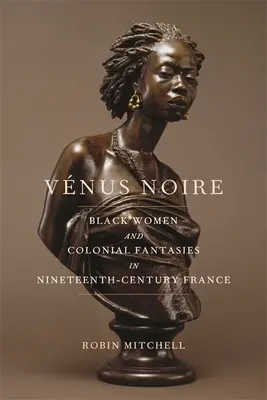 Vnus Noire: Fekete nők és gyarmati fantáziák a tizenkilencedik századi Franciaországban - Vnus Noire: Black Women and Colonial Fantasies in Nineteenth-Century France