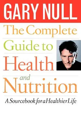 A teljes útmutató az egészséghez és a táplálkozáshoz: A Sourcebook for a Healthier Life - The Complete Guide to Health and Nutrition: A Sourcebook for a Healthier Life