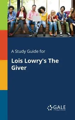 Tanulmányi útmutató Lois Lowry Az ajándékozó című művéhez - A Study Guide for Lois Lowry's The Giver