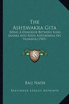 Az Ashtavakra Gita: A párbeszéd Janaka király és Rishi Ashtavakra között a Védánta témájában (1907) - The Ashtavakra Gita: Being A Dialogue Between King Janaka And Rishi Ashtavakra On Vedanta (1907)