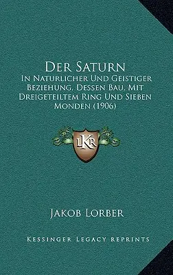 Der Saturn: In Naturlicher Und Geistiger Beziehung, Dessen Bau, Mit Dreigeteiltem Ring Und Sieben Monden (1906)