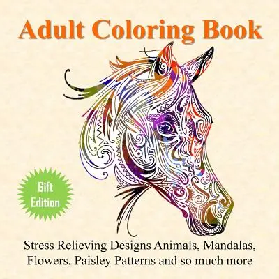 Felnőtt színezőkönyv: Stresszoldó minták: Állatok, mandalák, virágok, paisley minták és még sok más - Adult Coloring Book: Stress Relieving Designs Animals, Mandalas, Flowers, Paisley Patterns And So Much More