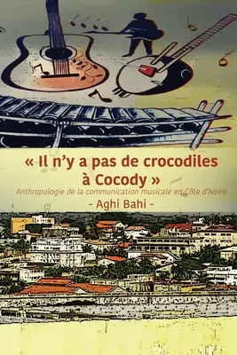 Il n'y a pas de crocodiles Cocody: Anthropologie de la communication musicale en Cte d'Ivoire (A zenei kommunikáció antropológiája Elefántcsontparton) - Il n'y a pas de crocodiles  Cocody: Anthropologie de la communication musicale en Cte d'Ivoire