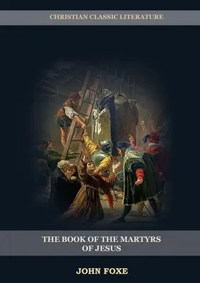 Jézus mártírjainak könyve: : (Üldöztetés, szenvedés, igazságtalanság, hatalmi túlkapás és a pápai rendszer valódi arca) - The Book of the Martyrs of Jesus: : (Persecution, Suffering, Injustice, Excess of Power and the Real Face of the Papal System)