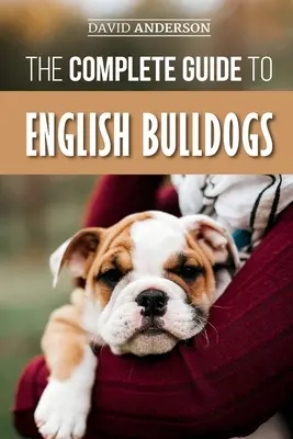 Az angol bulldogok teljes útmutatója: Hogyan találja meg, képezze, etesse és szeresse az új bulldog kiskutyáját? - The Complete Guide to English Bulldogs: How to Find, Train, Feed, and Love your new Bulldog Puppy