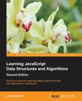 JavaScript adatszerkezetek és algoritmusok tanulása - Második kiadás: Klasszikus adatszerkezetek és algoritmusok elsajátításával csiszolja készségeit JavaScriptben - Learning JavaScript Data Structures and Algorithms - Second Edition: Hone your skills by learning classic data structures and algorithms in JavaScript