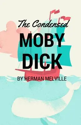 A sűrített Moby Dick: A modern olvasó számára rövidítve - The Condensed Moby Dick: Abridged for the Modern Reader