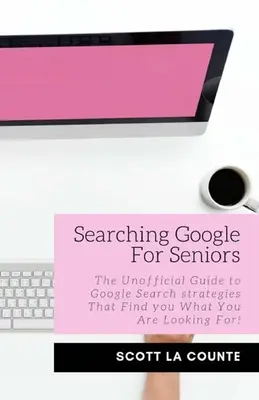 Keresés a Google-ban időseknek: A nem hivatalos útmutató a Google keresési stratégiákhoz, amelyek megtalálják, amit keres! - Searching Google For Seniors: The Unofficial Guide to Google Search Strategies That Find You What You Are Looking For!