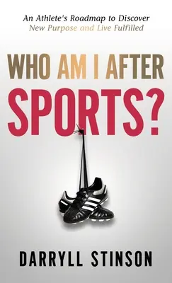 Ki vagyok én a sport után? Egy sportoló útiterve az új cél felfedezéséhez és a beteljesült élethez - Who Am I After Sports?: An Athlete's Roadmap to Discover New Purpose and Live Fulfilled