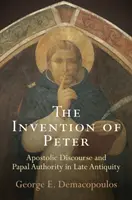 Péter feltalálása: Apostoli beszéd és pápai tekintély a késő ókorban - The Invention of Peter: Apostolic Discourse and Papal Authority in Late Antiquity