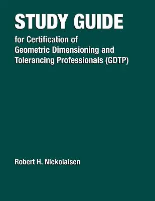 Tanulmányi útmutató a geometriai méretezési és tűrésvizsgálati szakemberek tanúsításához (Gdtp) - Study Guide for the Certification of Geometric Dimensioning and Tolerancing Professionals (Gdtp)