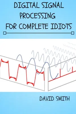 Digitális jelfeldolgozás komplett idiótáknak - Digital Signal Processing for Complete Idiots