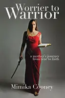 Worrier to Warrior: Egy anya útja a félelemtől a hitig - Worrier to Warrior: A Mother's Journey from Fear to Faith