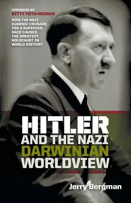 Hitler és a náci darwini világnézet: Hogyan okozta a náci fajfenntartó keresztes hadjárat a világtörténelem legnagyobb holokausztját? - Hitler and the Nazi Darwinian Worldview: How the Nazi Eugenic Crusade for a Superior Race Caused the Greatest Holocaust in World History