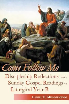 Jöjj utánam! Tanítványi elmélkedések a vasárnapi evangéliumi olvasmányokhoz a B. liturgikus évhez - Come Follow Me: Discipleship Reflections on the Sunday Gospel Readings for Liturgical Year B