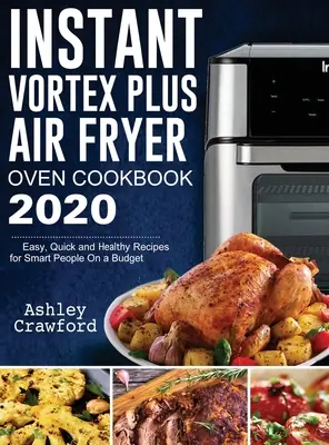 Instant Vortex Plus légfagyasztó sütő szakácskönyv 2020: Könnyű, gyors és egészséges receptek okos embereknek, kis költségvetésből - Instant Vortex Plus Air Fryer Oven Cookbook 2020: Easy, Quick and Healthy Recipes for Smart People On a Budget