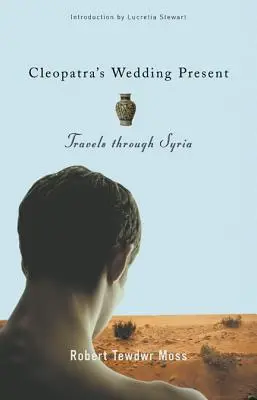 Kleopátra esküvői ajándéka: Utazások Szíriában - Cleopatra's Wedding Present: Travels Through Syria