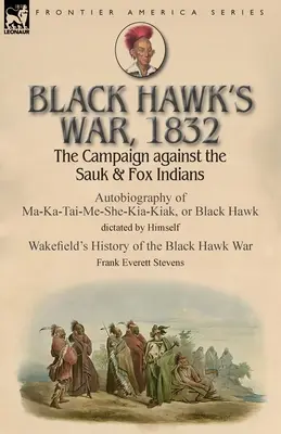 Fekete Sólyom háborúja, 1832: A Sauk és Fox indiánok elleni hadjárat - Ma-Ka-Tai-Me-She-Kia-Kiak, azaz Fekete Sólyom önéletrajza Hims diktálásában - Black Hawk's War, 1832: The Campaign against the Sauk & Fox Indians-Autobiography of Ma-Ka-Tai-Me-She-Kia-Kiak, or Black Hawk dictated by Hims