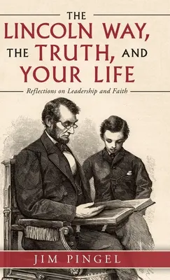 A Lincoln-út, az igazság és az életed: Elmélkedések a vezetésről és a hitről - The Lincoln Way, the Truth, and Your Life: Reflections on Leadership and Faith