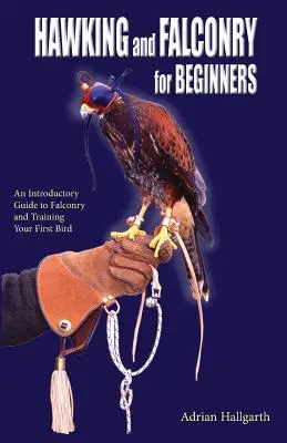 Sólyomvadászat és sólyomászat kezdőknek: Bevezető útmutató a sólyomászathoz és az első madár kiképzéséhez - Hawking and Falconry for Begginers: An introductory guide to falconry and training your first bird