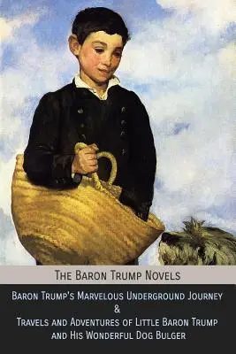 A Trump báró regényei: Trump báró csodálatos földalatti utazása & A kis Trump báró és csodálatos kutyája, Bulge utazásai és kalandjai - The Baron Trump Novels: Baron Trump's Marvelous Underground Journey & Travels and Adventures of Little Baron Trump and His Wonderful Dog Bulge