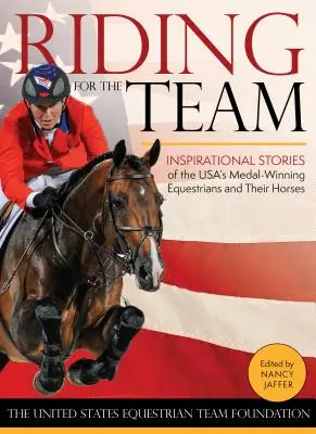 Lovaglás a csapatért: Az USA érmes lovasainak és lovaiknak inspiráló történetei - Riding for the Team: Inspirational Stories of the USA's Medal-Winning Equestrians and Their Horses